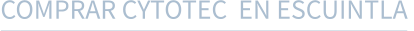 COMPRAR CYTOTEC  EN ESCUINTLA